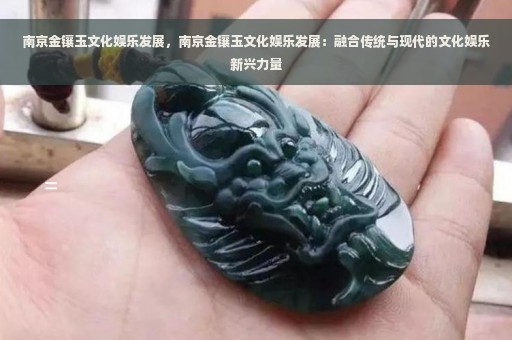 南京金镶玉文化娱乐发展，南京金镶玉文化娱乐发展：融合传统与现代的文化娱乐新兴力量