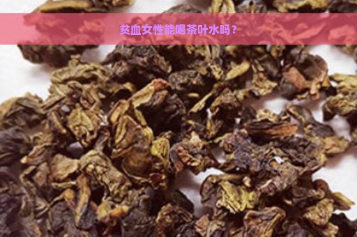 贫血女性能喝茶叶水吗？