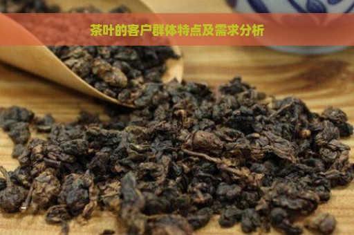 茶叶的客户群体特点及需求分析