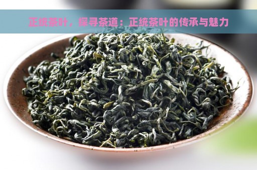 正统茶叶，探寻茶道：正统茶叶的传承与魅力