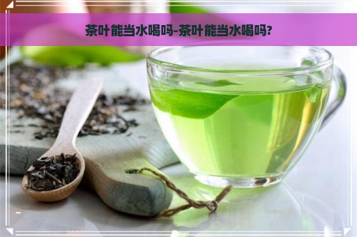 茶叶能当水喝吗-茶叶能当水喝吗?