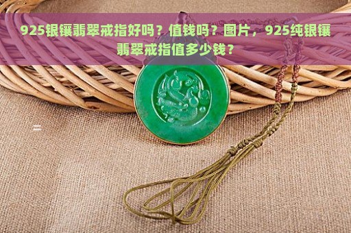 925银镶翡翠戒指好吗？值钱吗？图片，925纯银镶翡翠戒指值多少钱？