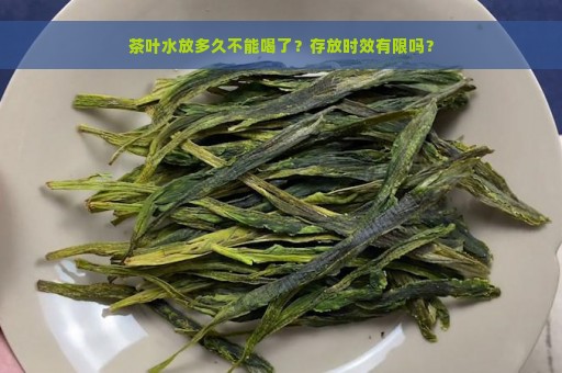 茶叶水放多久不能喝了？存放时效有限吗？