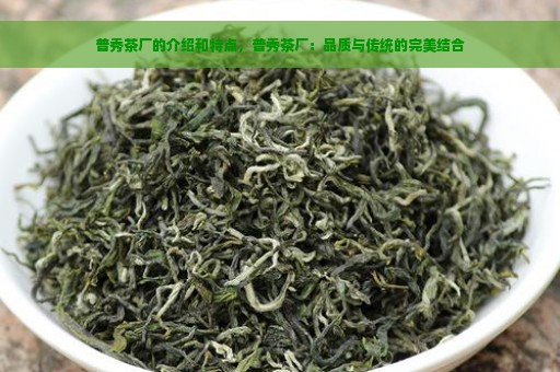 普秀茶厂的介绍和特点，普秀茶厂：品质与传统的完美结合