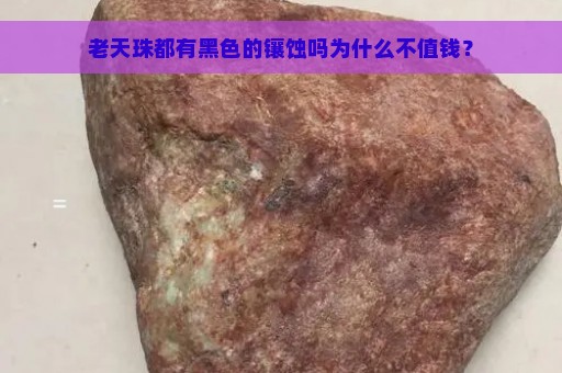 老天珠都有黑色的镶蚀吗为什么不值钱？