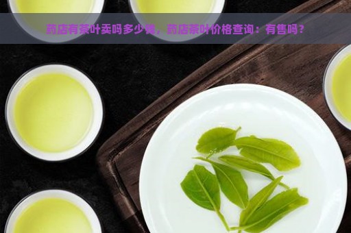 药店有茶叶卖吗多少钱，药店茶叶价格查询：有售吗？