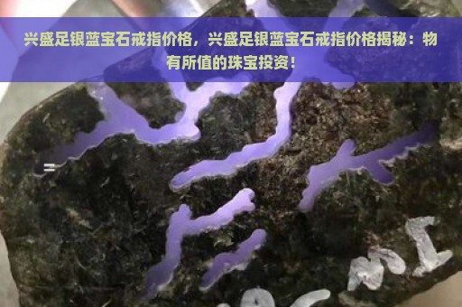 兴盛足银蓝宝石戒指价格，兴盛足银蓝宝石戒指价格揭秘：物有所值的珠宝投资！