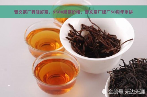 普文茶厂有啥好茶，5588熟茶价格，普文茶厂建厂50周年念饼