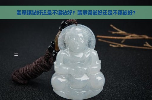 翡翠镶钻好还是不镶钻好？翡翠镶嵌好还是不镶嵌好？