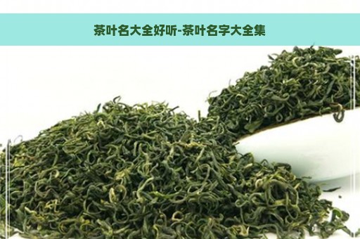 茶叶名大全好听-茶叶名字大全集