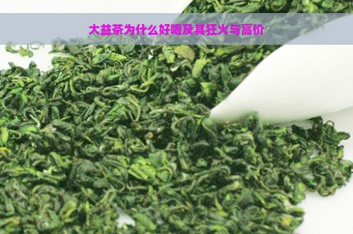 大益茶为什么好喝及其狂火与高价