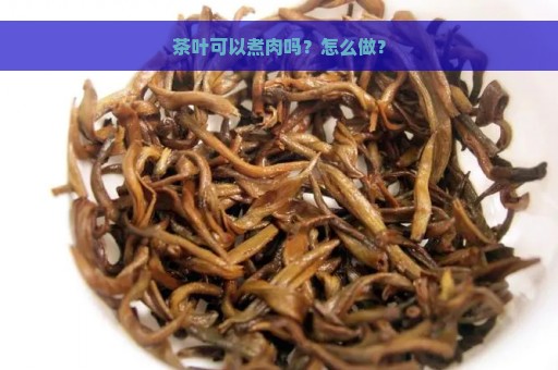 茶叶可以煮肉吗？怎么做？