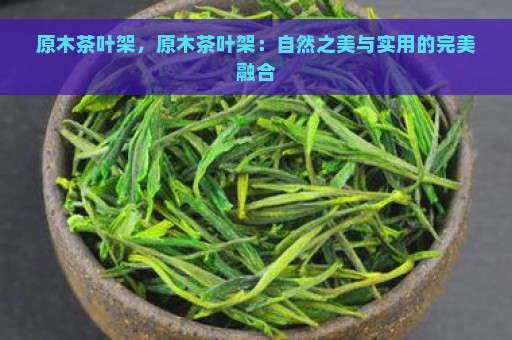 原木茶叶架，原木茶叶架：自然之美与实用的完美融合