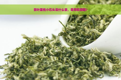 茶叶里有小石头是什么茶，意思和原因？