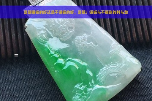 翡翠镶嵌的好还是不镶嵌的好，翡翠：镶嵌与不镶嵌的利与弊