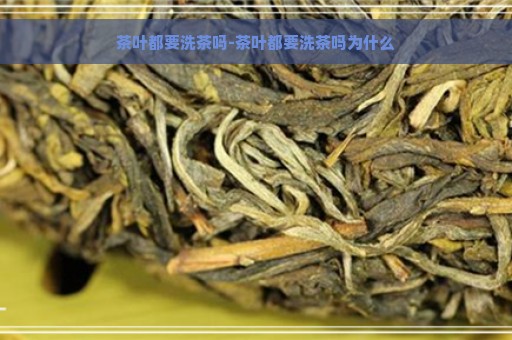 茶叶都要洗茶吗-茶叶都要洗茶吗为什么