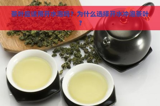 茶叶应该用开水泡吗？为什么选择开水冲泡茶叶？