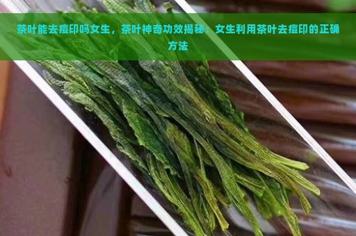 茶叶能去痘印吗女生，茶叶神奇功效揭秘：女生利用茶叶去痘印的正确方法