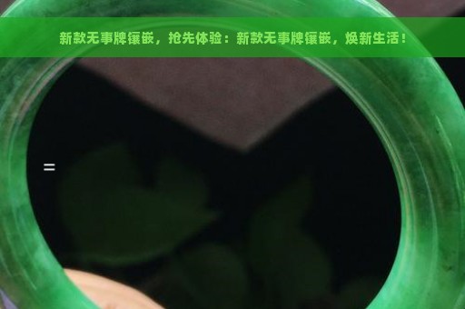 新款无事牌镶嵌，抢先体验：新款无事牌镶嵌，焕新生活！