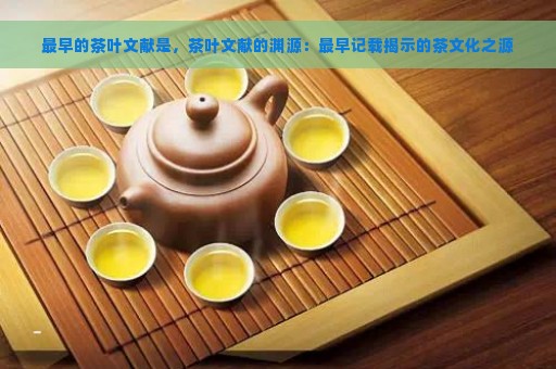 最早的茶叶文献是，茶叶文献的渊源：最早记载揭示的茶文化之源