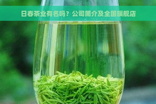 日春茶业有名吗？公司简介及全国旗舰店