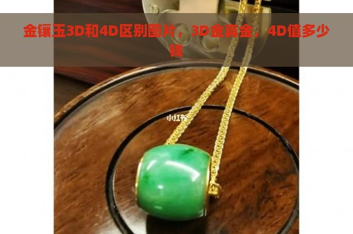 金镶玉3D和4D区别图片，3D金真金，4D值多少钱