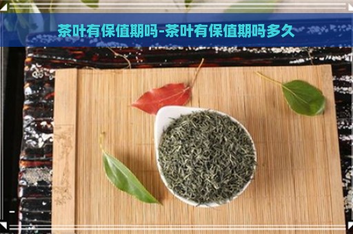 茶叶有保值期吗-茶叶有保值期吗多久