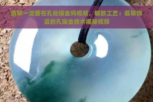 翡翠一定要在孔处镶金吗视频，精致工艺：翡翠饰品的孔镶金技术揭秘视频