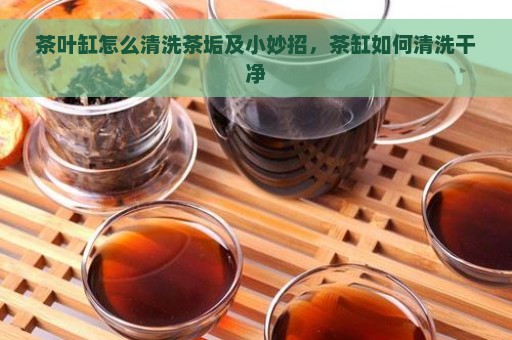 茶叶缸怎么清洗茶垢及小妙招，茶缸如何清洗干净