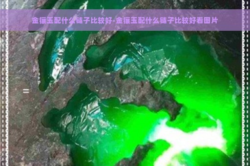 金镶玉配什么链子比较好-金镶玉配什么链子比较好看图片