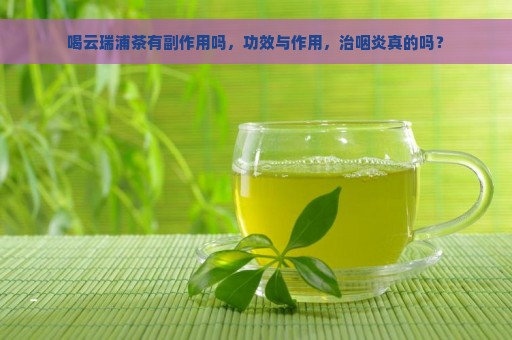 喝云瑞浦茶有副作用吗，功效与作用，治咽炎真的吗？