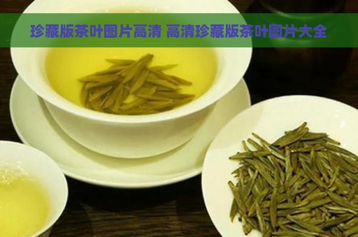 珍藏版茶叶图片高清 高清珍藏版茶叶图片大全