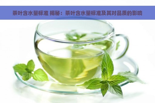 茶叶含水量标准 揭秘：茶叶含水量标准及其对品质的影响