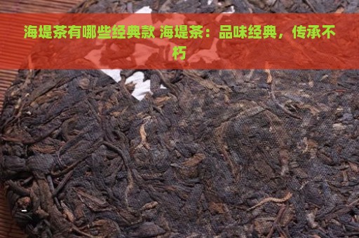 海堤茶有哪些经典款 海堤茶：品味经典，传承不朽