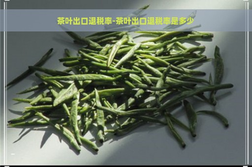 茶叶出口退税率-茶叶出口退税率是多少