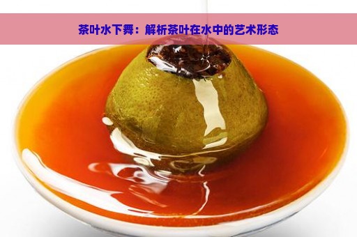 茶叶水下舞：解析茶叶在水中的艺术形态