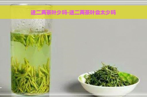 送二两茶叶少吗-送二两茶叶会太少吗