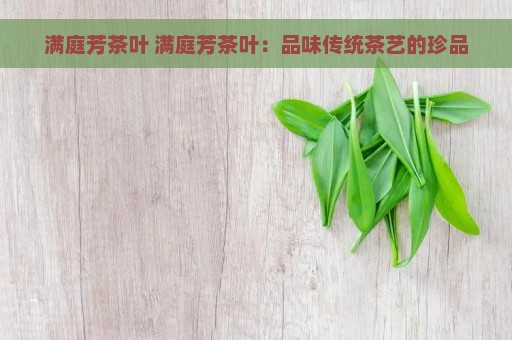 满庭芳茶叶 满庭芳茶叶：品味传统茶艺的珍品