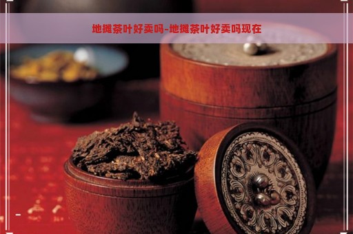 地摊茶叶好卖吗-地摊茶叶好卖吗现在