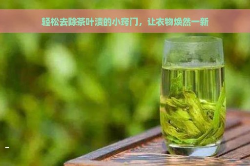 轻松去除茶叶渍的小窍门，让衣物焕然一新