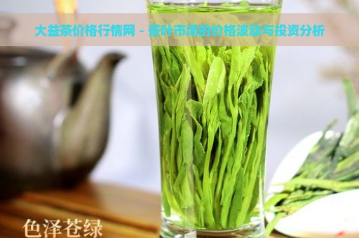 大益茶价格行情网 - 茶叶市场的价格波动与投资分析