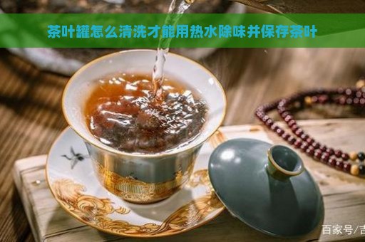 茶叶罐怎么清洗才能用热水除味并保存茶叶