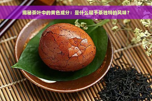 揭秘茶叶中的黄色成分：是什么赋予茶独特的风味？