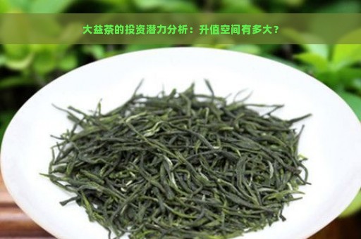 大益茶的投资潜力分析：升值空间有多大？