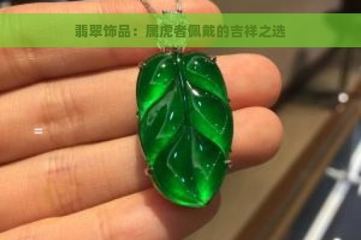 翡翠饰品：属虎者佩戴的吉祥之选