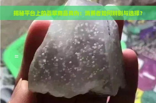 揭秘平台上的翡翠商品真伪：消费者如何辨别与选择？