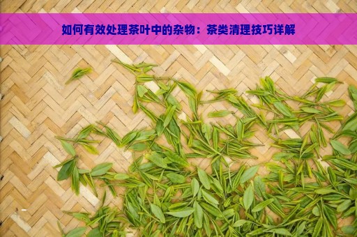 如何有效处理茶叶中的杂物：茶类清理技巧详解