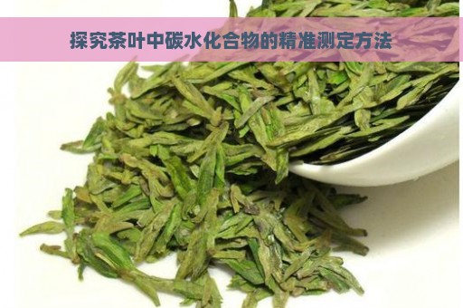 探究茶叶中碳水化合物的精准测定方法