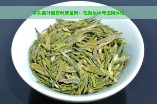 木头茶叶罐好吗安全吗：视频展示与使用评估