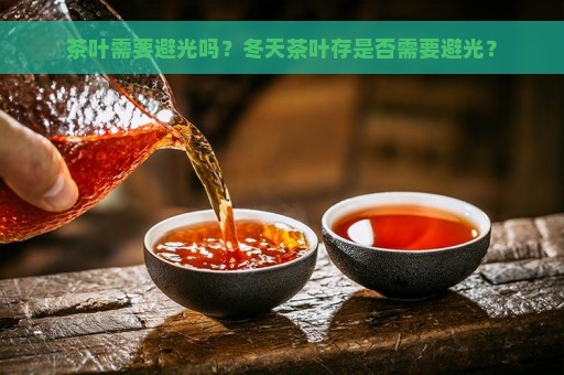 茶叶需要避光吗？冬天茶叶存是否需要避光？